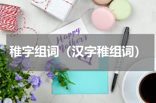 稚字组词（汉字稚组词）