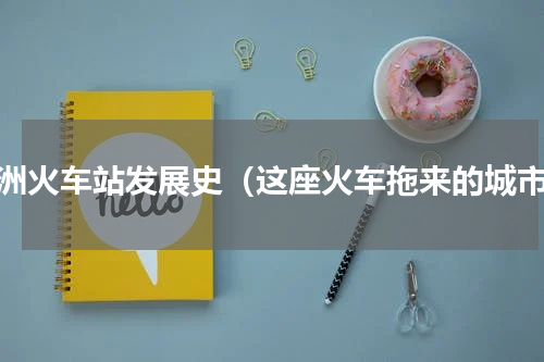 株洲火车站发展史（这座火车拖来的城市）