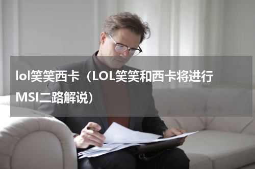 lol笑笑西卡（LOL笑笑和西卡将进行MSI二路解说）