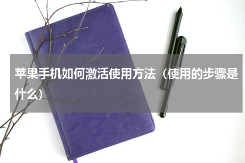 苹果手机如何激活使用方法（使用的步骤是什么）