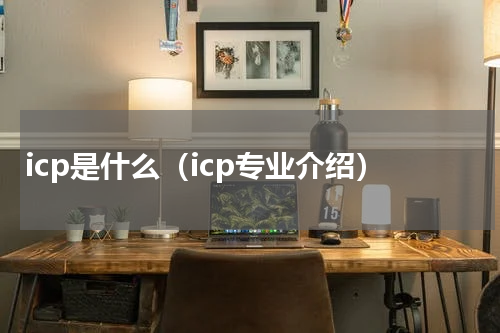 icp是什么（icp专业介绍）