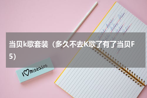 当贝k歌套装（多久不去K歌了有了当贝F5）