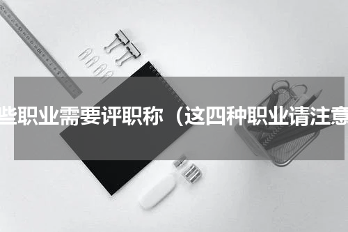 哪些职业需要评职称（这四种职业请注意）
