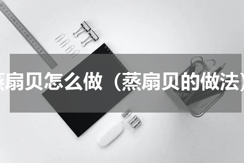 蒸扇贝怎么做（蒸扇贝的做法）
