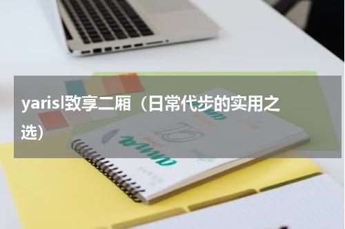 yarisl致享二厢（日常代步的实用之选）