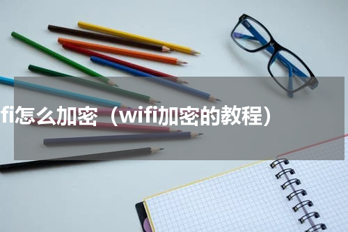 wifi怎么加密（wifi加密的教程）