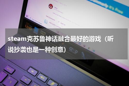 steam克苏鲁神话融合最好的游戏（听说抄袭也是一种创意）