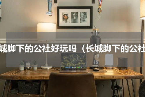 长城脚下的公社好玩吗（长城脚下的公社）