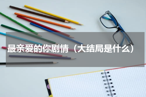 最亲爱的你剧情（大结局是什么）
