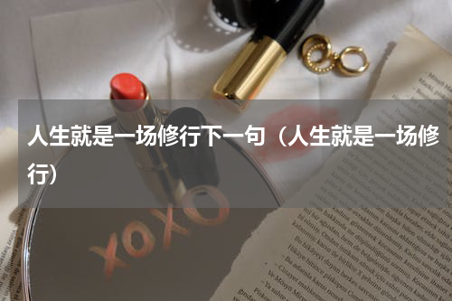 人生就是一场修行下一句（人生就是一场修行）