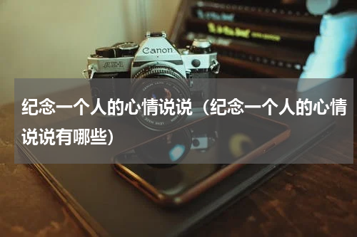 纪念一个人的心情说说（纪念一个人的心情说说有哪些）