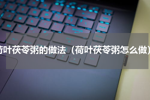 荷叶茯苓粥的做法（荷叶茯苓粥怎么做）