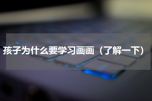 孩子为什么要学习画画（了解一下）