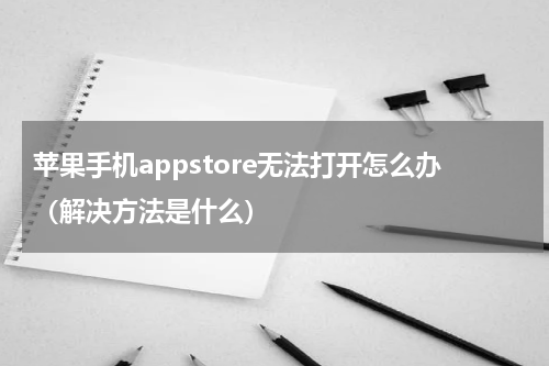 苹果手机appstore无法打开怎么办（解决方法是什么）
