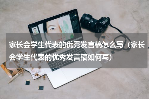 家长会学生代表的优秀发言稿怎么写（家长会学生代表的优秀发言稿如何写）