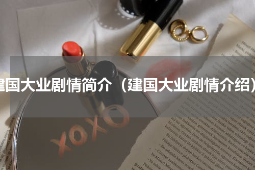 建国大业剧情简介（建国大业剧情介绍）