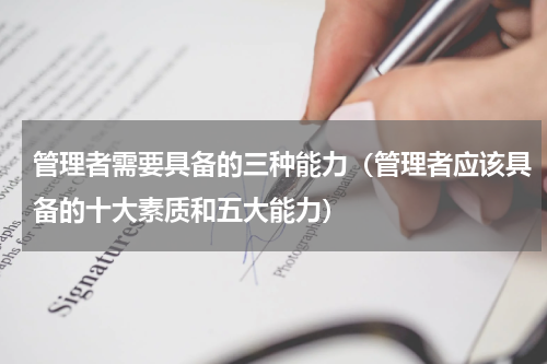 管理者需要具备的三种能力（管理者应该具备的十大素质和五大能力）
