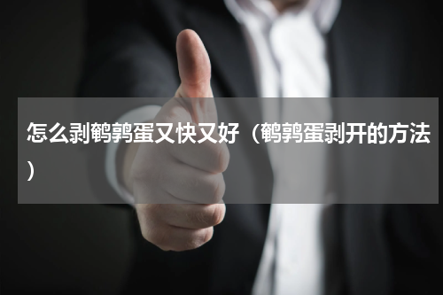 怎么剥鹌鹑蛋又快又好（鹌鹑蛋剥开的方法）
