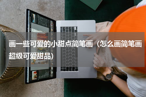 画一些可爱的小甜点简笔画（怎么画简笔画超级可爱甜品）