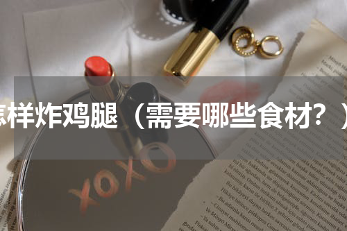 怎样炸鸡腿（需要哪些食材？）