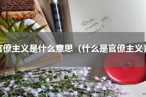 官僚主义是什么意思（什么是官僚主义）