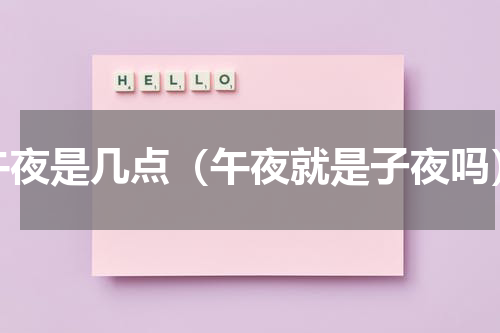 午夜是几点（午夜就是子夜吗）
