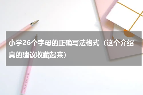 小学26个字母的正确写法格式（这个介绍真的建议收藏起来）