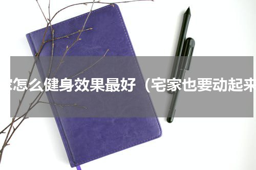宅家怎么健身效果最好（宅家也要动起来）