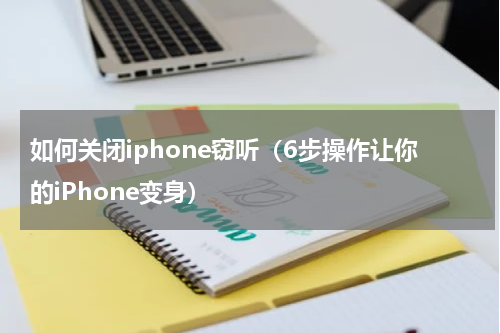 如何关闭iphone窃听（6步操作让你的iPhone变身）