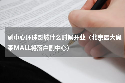 副中心环球影城什么时候开业（北京最大奥莱MALL将落户副中心）