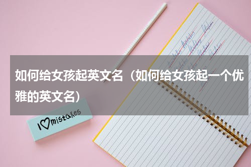 如何给女孩起英文名（如何给女孩起一个优雅的英文名）