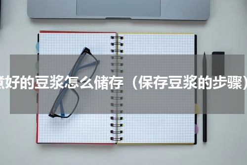煮好的豆浆怎么储存（保存豆浆的步骤）