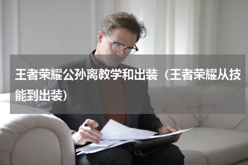 王者荣耀公孙离教学和出装（王者荣耀从技能到出装）