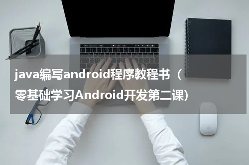 java编写android程序教程书（零基础学习Android开发第二课）