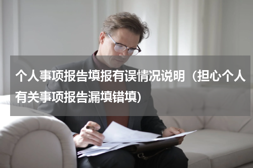 个人事项报告填报有误情况说明（担心个人有关事项报告漏填错填）