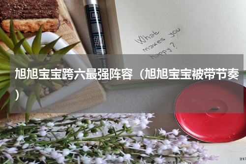 旭旭宝宝跨六最强阵容（旭旭宝宝被带节奏）