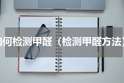 如何检测甲醛（检测甲醛方法）