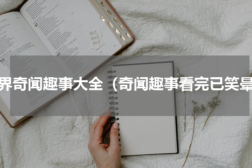 世界奇闻趣事大全（奇闻趣事看完已笑晕）