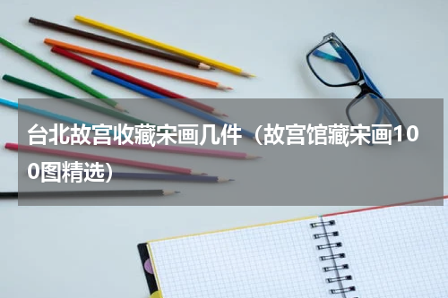 台北故宫收藏宋画几件（故宫馆藏宋画100图精选）