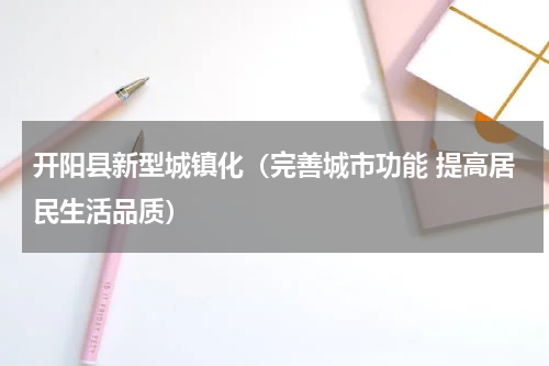 开阳县新型城镇化（完善城市功能 提高居民生活品质）