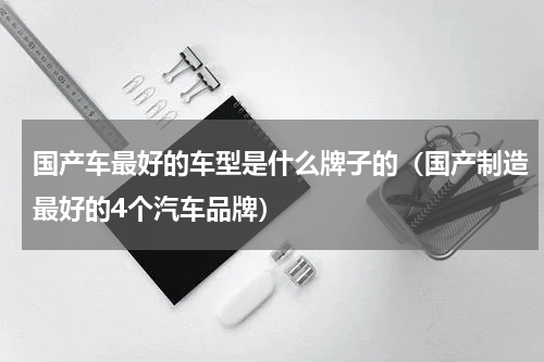 国产车最好的车型是什么牌子的（国产制造最好的4个汽车品牌）