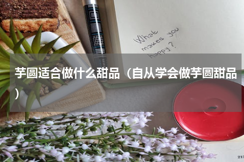 芋圆适合做什么甜品（自从学会做芋圆甜品）