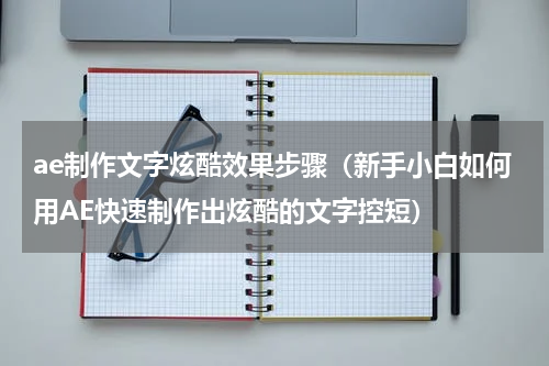 ae制作文字炫酷效果步骤（新手小白如何用AE快速制作出炫酷的文字控短）