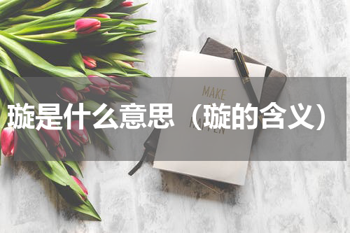 璇是什么意思（璇的含义）