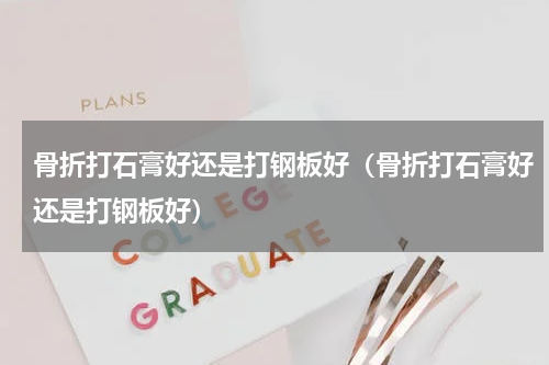 骨折打石膏好还是打钢板好（骨折打石膏好还是打钢板好）
