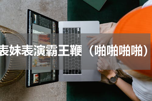 表妹表演霸王鞭（啪啪啪啪）