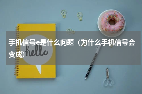 手机信号e是什么问题（为什么手机信号会变成）