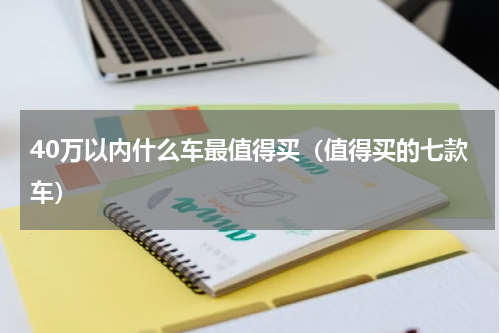 40万以内什么车最值得买（值得买的七款车）
