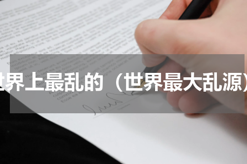 世界上最乱的（世界最大乱源）