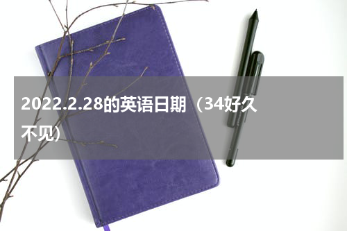 2022.2.28的英语日期（34好久不见）